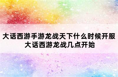 大话西游手游龙战天下什么时候开服 大话西游龙战几点开始